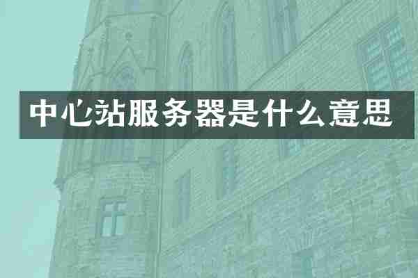 中心站服务器是什么意思