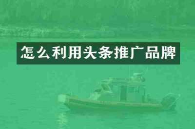 怎么利用头条推广品牌