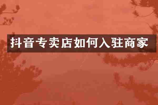 抖音专卖店如何入驻商家