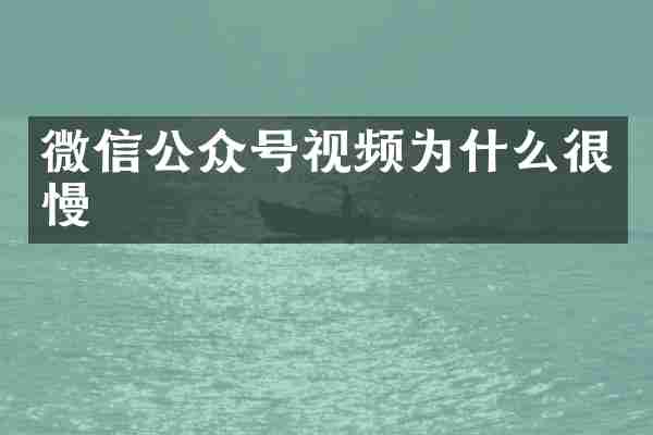 微信公众号视频为什么很慢