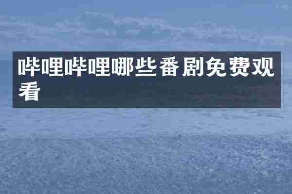哔哩哔哩哪些番剧免费观看