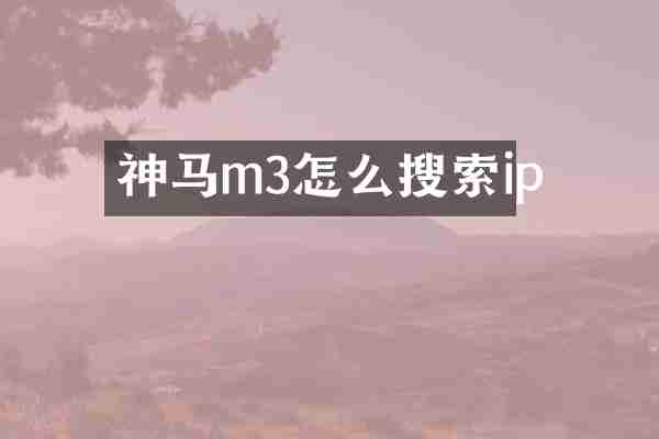 神马m3怎么搜索ip