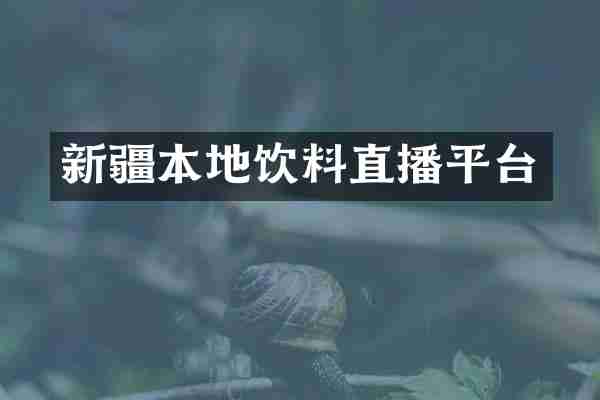 新疆本地饮料直播平台