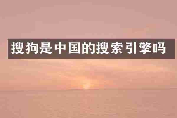 搜狗是中国的搜索引擎吗