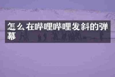 怎么在哔哩哔哩发斜的弹幕