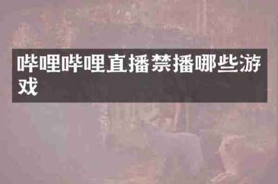 哔哩哔哩直播禁播哪些游戏