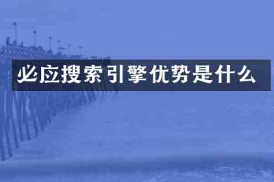 必应搜索引擎优势是什么