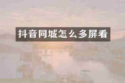 抖音同城怎么多屏看