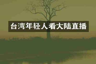 台湾年轻人看大陆直播