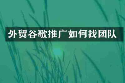 外贸谷歌推广如何找团队