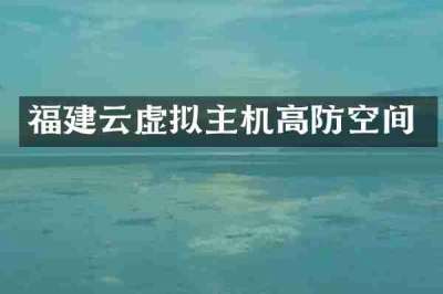 福建云虚拟主机高防空间