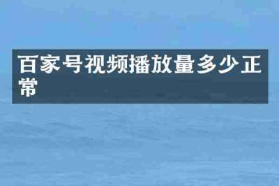 百家号视频播放量多少正常