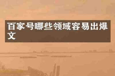 百家号哪些领域容易出爆文