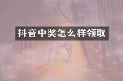 抖音中奖怎么样领取