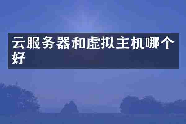 云服务器和虚拟主机哪个好