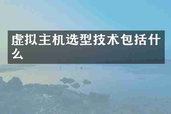 虚拟主机选型技术包括什么