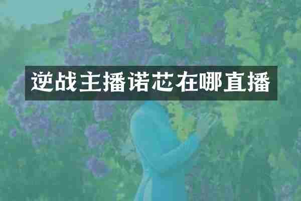 逆战主播诺芯在哪直播