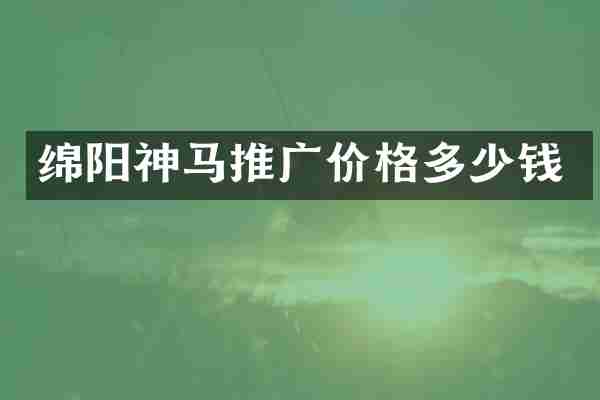 绵阳神马推广价格多少钱