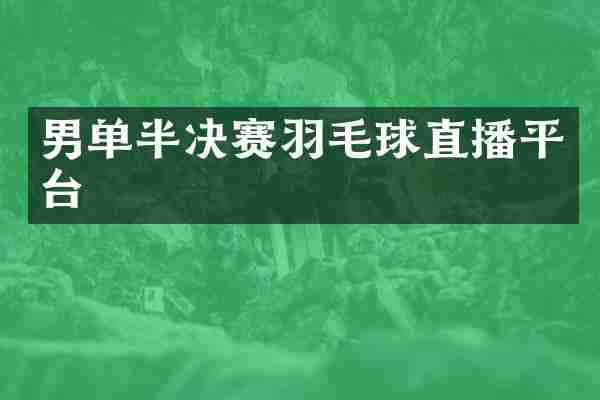 男单半决赛羽毛球直播平台