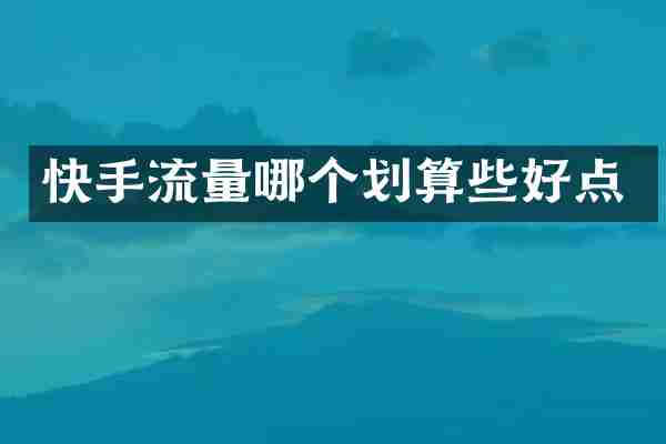 快手流量哪个划算些好点