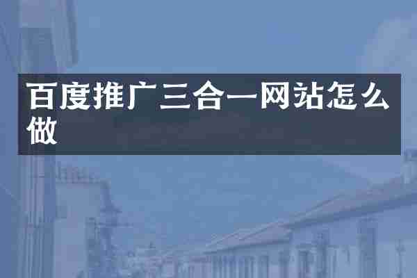 百度推广三合一网站怎么做
