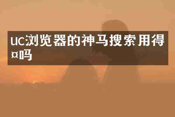 uc浏览器的神马搜索用得多吗