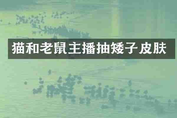 猫和老鼠主播抽矮子皮肤