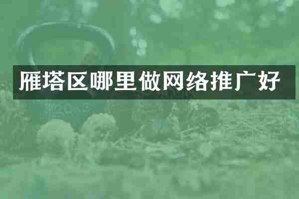 雁塔区哪里做网络推广好
