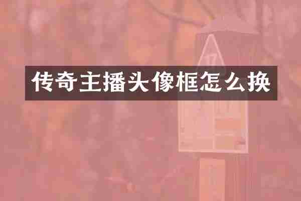 传奇主播头像框怎么换