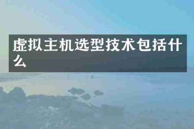 虚拟主机选型技术包括什么