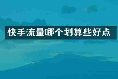 快手流量哪个划算些好点