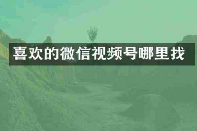 喜欢的微信视频号哪里找