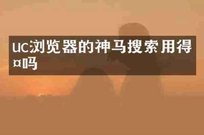 uc浏览器的神马搜索用得多吗