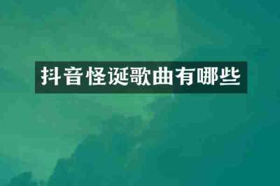 抖音怪诞歌曲有哪些