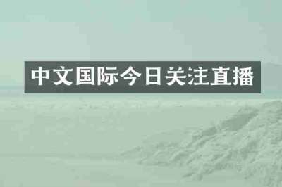 中文国际今日关注直播