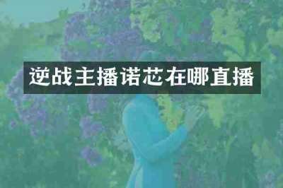 逆战主播诺芯在哪直播