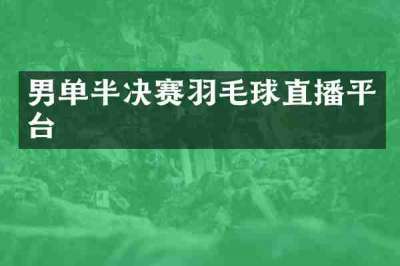 男单半决赛羽毛球直播平台