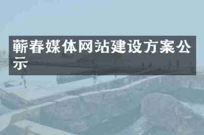 蕲春媒体网站建设方案公示