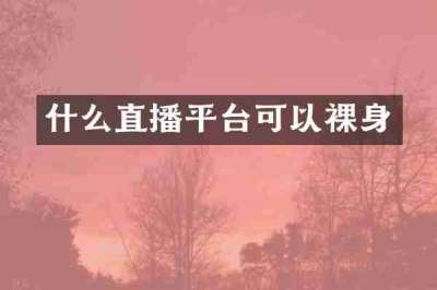 什么直播平台可以裸身