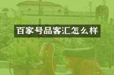 百家号品客汇怎么样