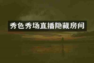 秀色秀场直播隐藏房间