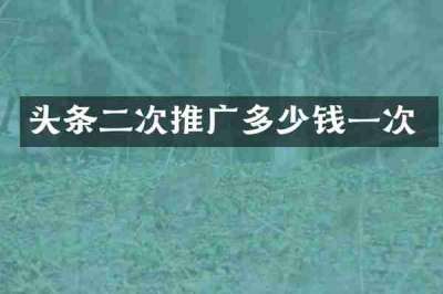 头条二次推广多少钱一次