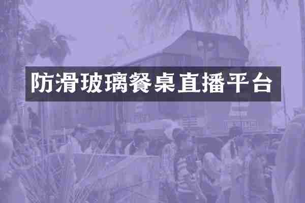 防滑玻璃餐桌直播平台