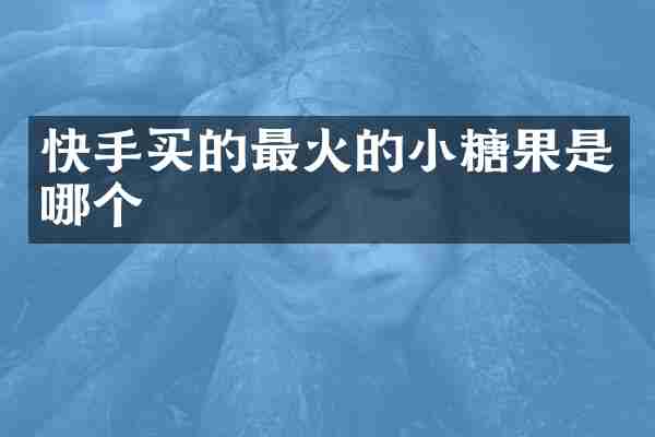 快手买的最火的小糖果是哪个