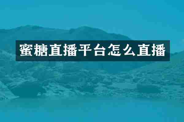 蜜糖直播平台怎么直播
