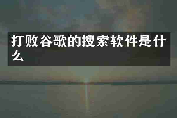 打败谷歌的搜索软件是什么