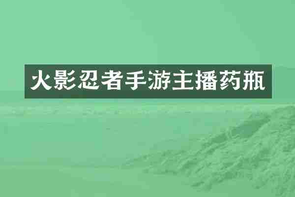 火影忍者手游主播药瓶