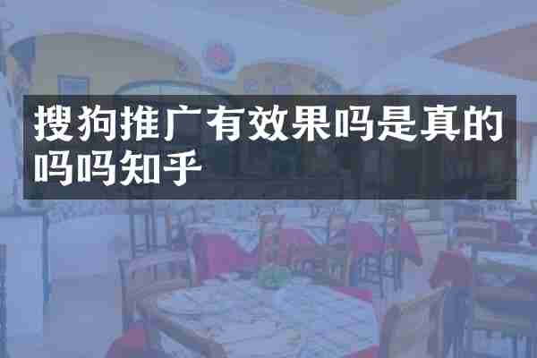 搜狗推广有效果吗是真的吗吗知乎
