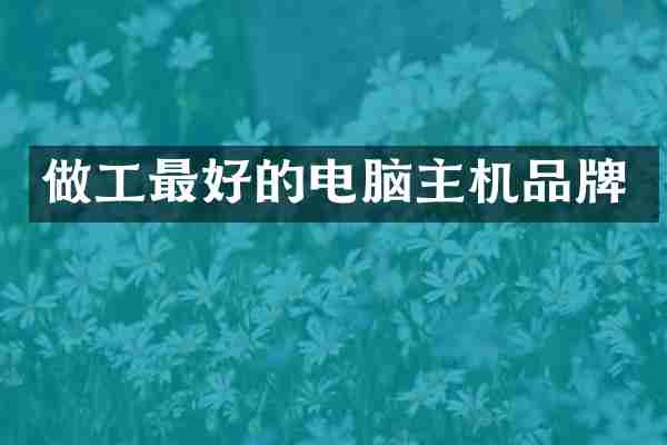 做工最好的电脑主机品牌