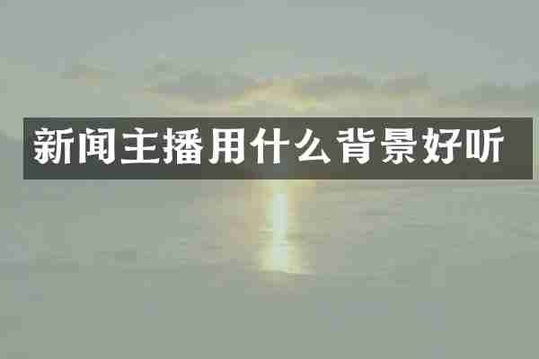 新闻主播用什么背景好听